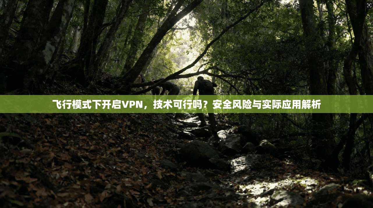 飞行模式下开启VPN，技术可行吗？安全风险与实际应用解析