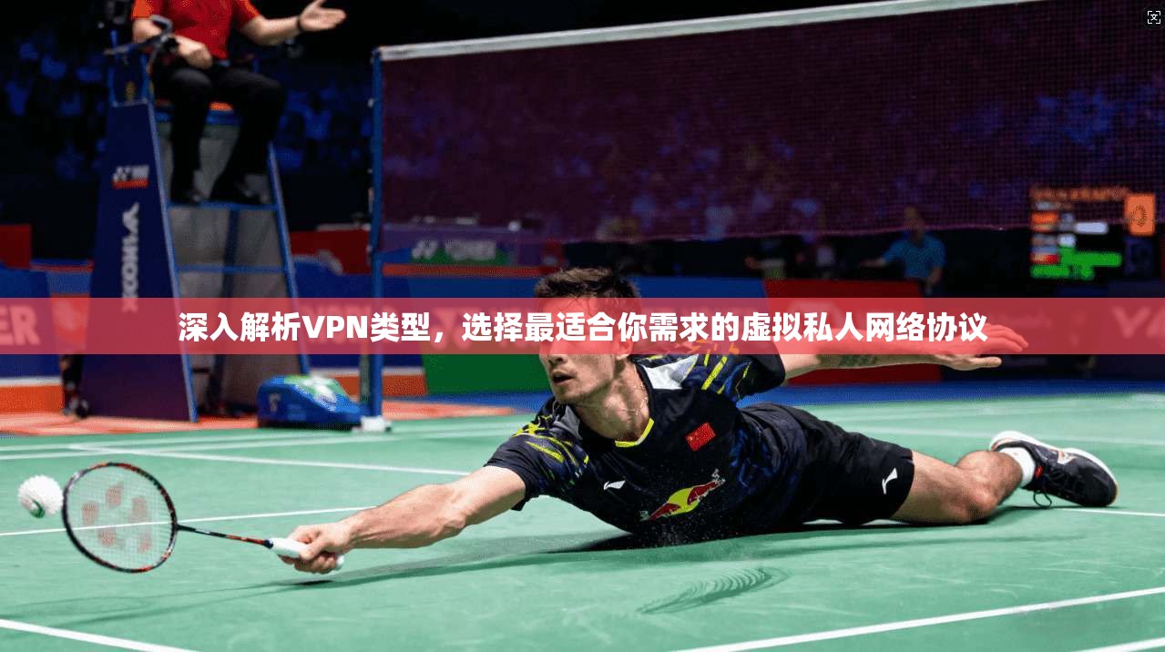 深入解析VPN类型,选择最适合你需求的虚拟私人网络协议