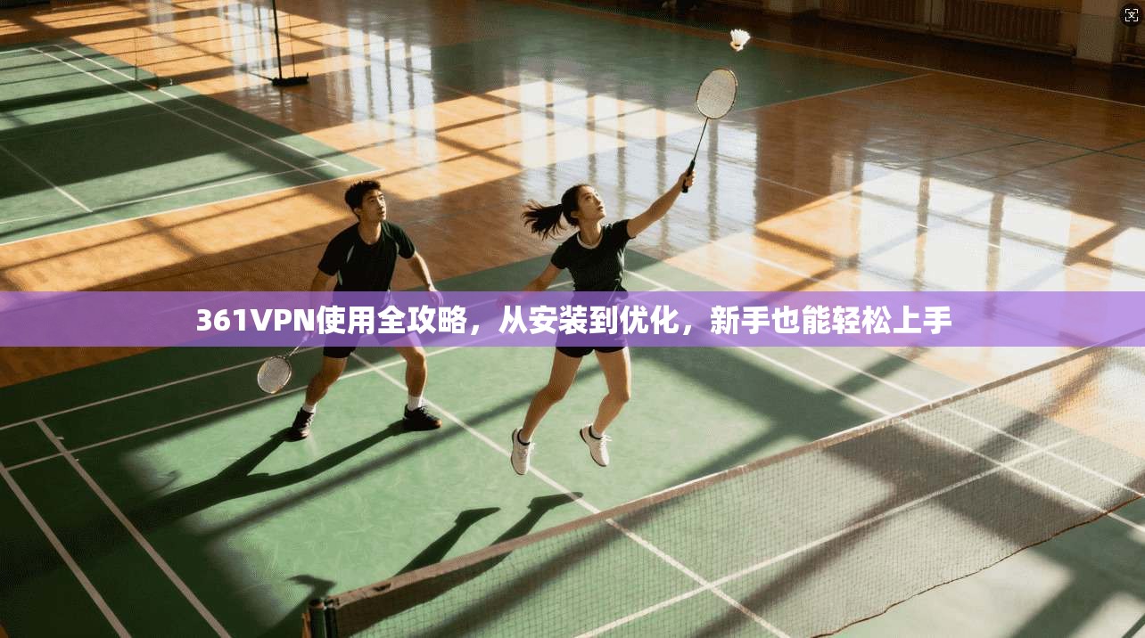 361VPN使用全攻略，从安装到优化，新手也能轻松上手