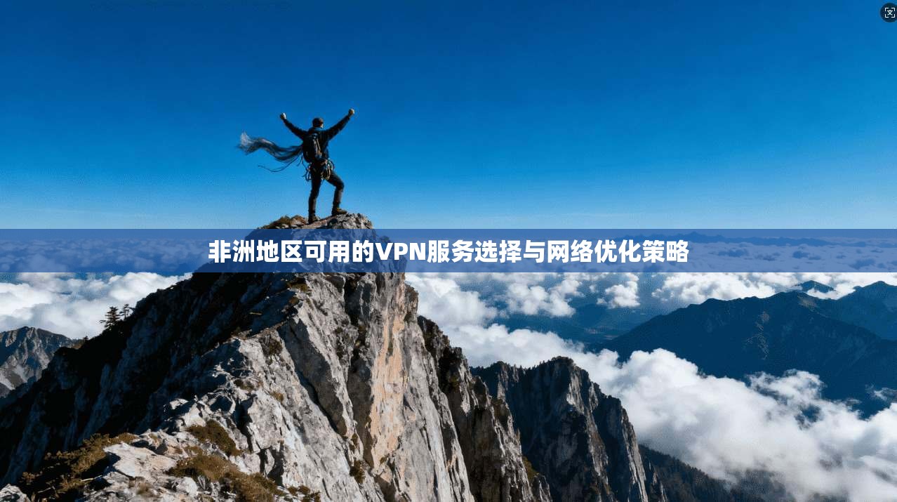 非洲地区可用的VPN服务选择与网络优化策略