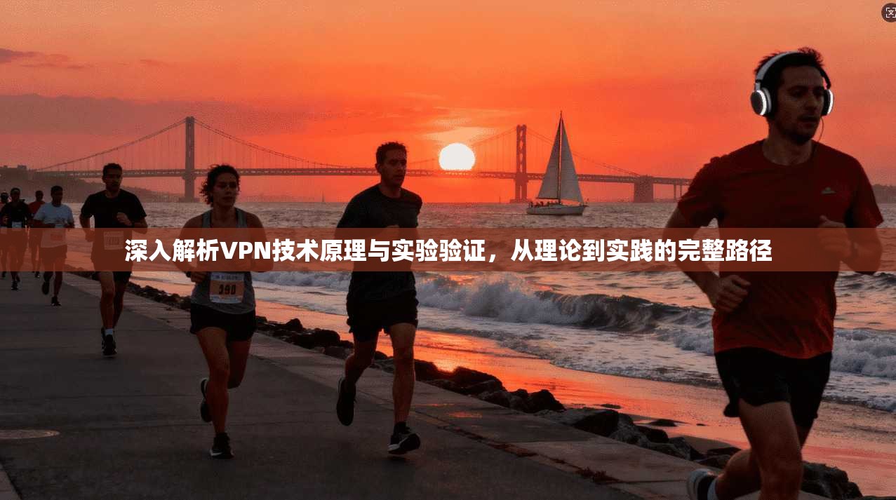 深入解析VPN技术原理与实验验证，从理论到实践的完整路径