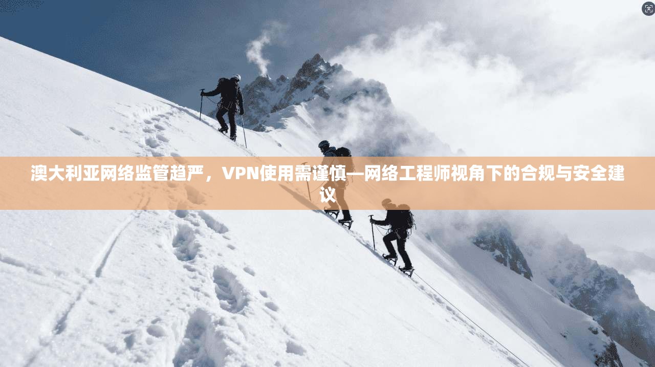 澳大利亚网络监管趋严，VPN使用需谨慎—网络工程师视角下的合规与安全建议