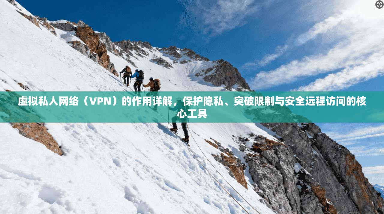 虚拟私人网络（VPN）的作用详解，保护隐私、突破限制与安全远程访问的核心工具