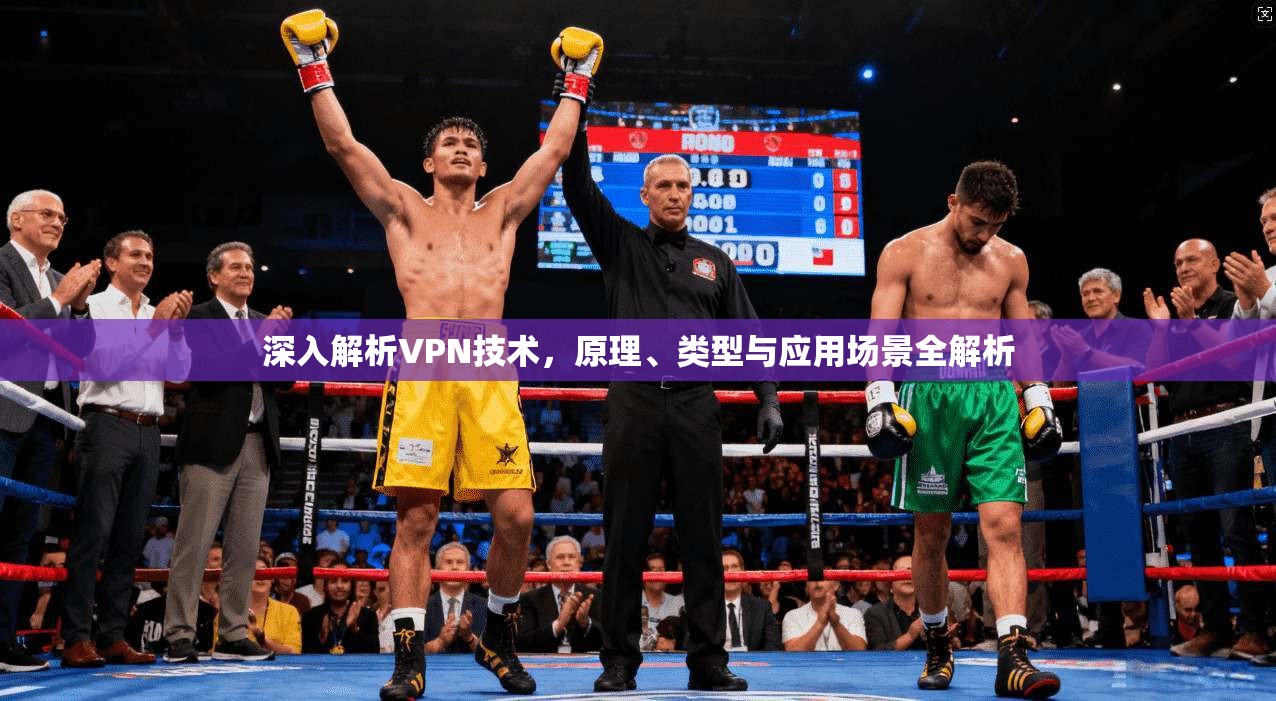 深入解析VPN技术，原理、类型与应用场景全解析