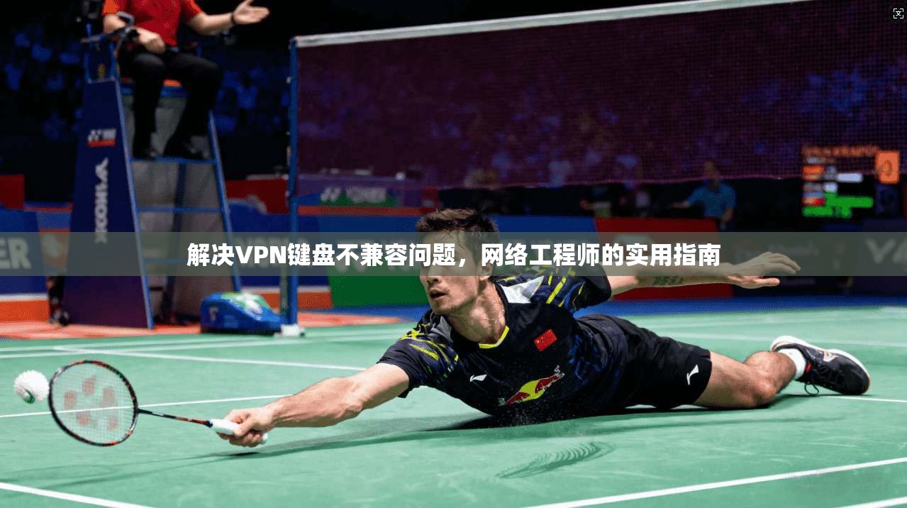 解决VPN键盘不兼容问题，网络工程师的实用指南
