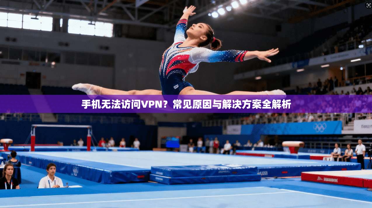 手机无法访问VPN？常见原因与解决方案全解析