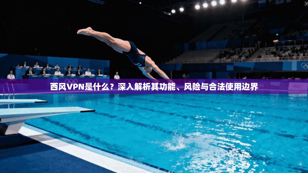 西风VPN是什么？深入解析其功能、风险与合法使用边界