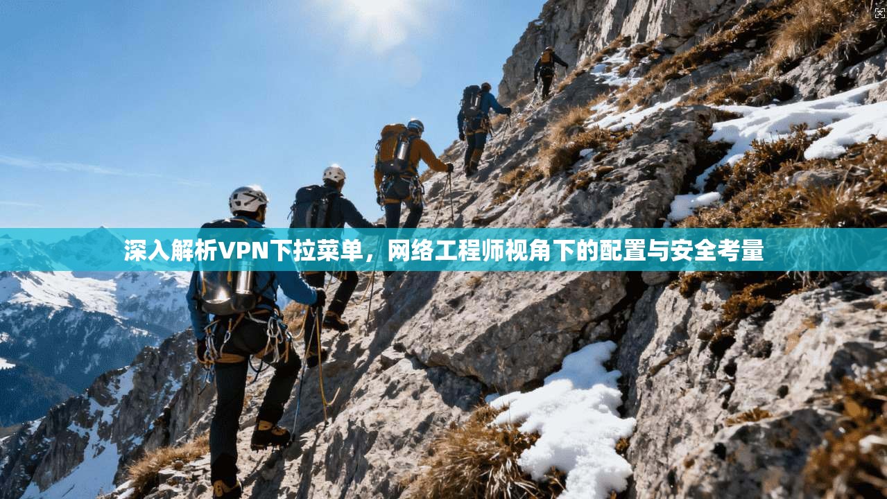 深入解析VPN下拉菜单，网络工程师视角下的配置与安全考量