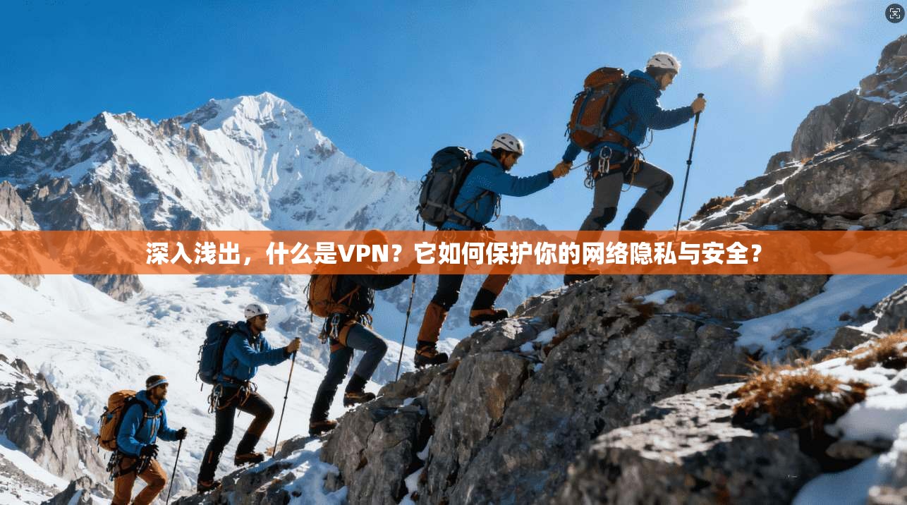 深入浅出,什么是VPN?它如何保护你的网络隐私与安全?