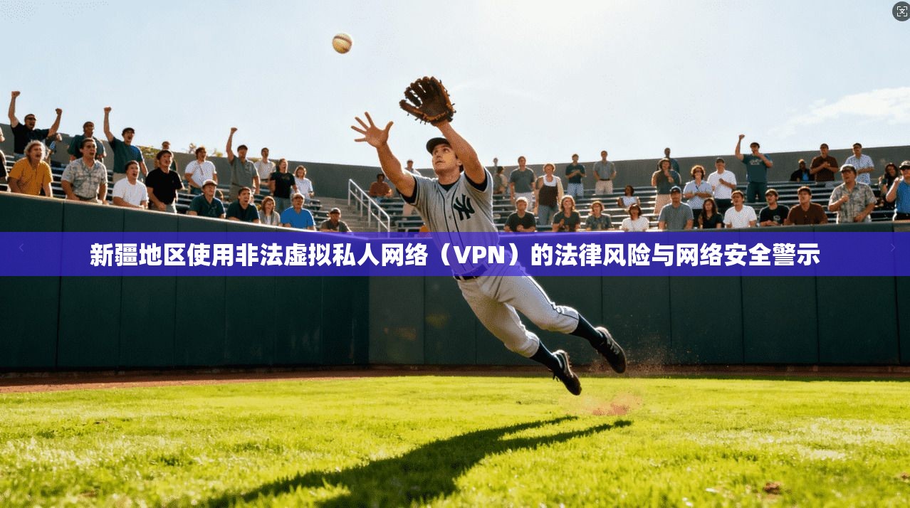 新疆地区使用非法虚拟私人网络（VPN）的法律风险与网络安全警示
