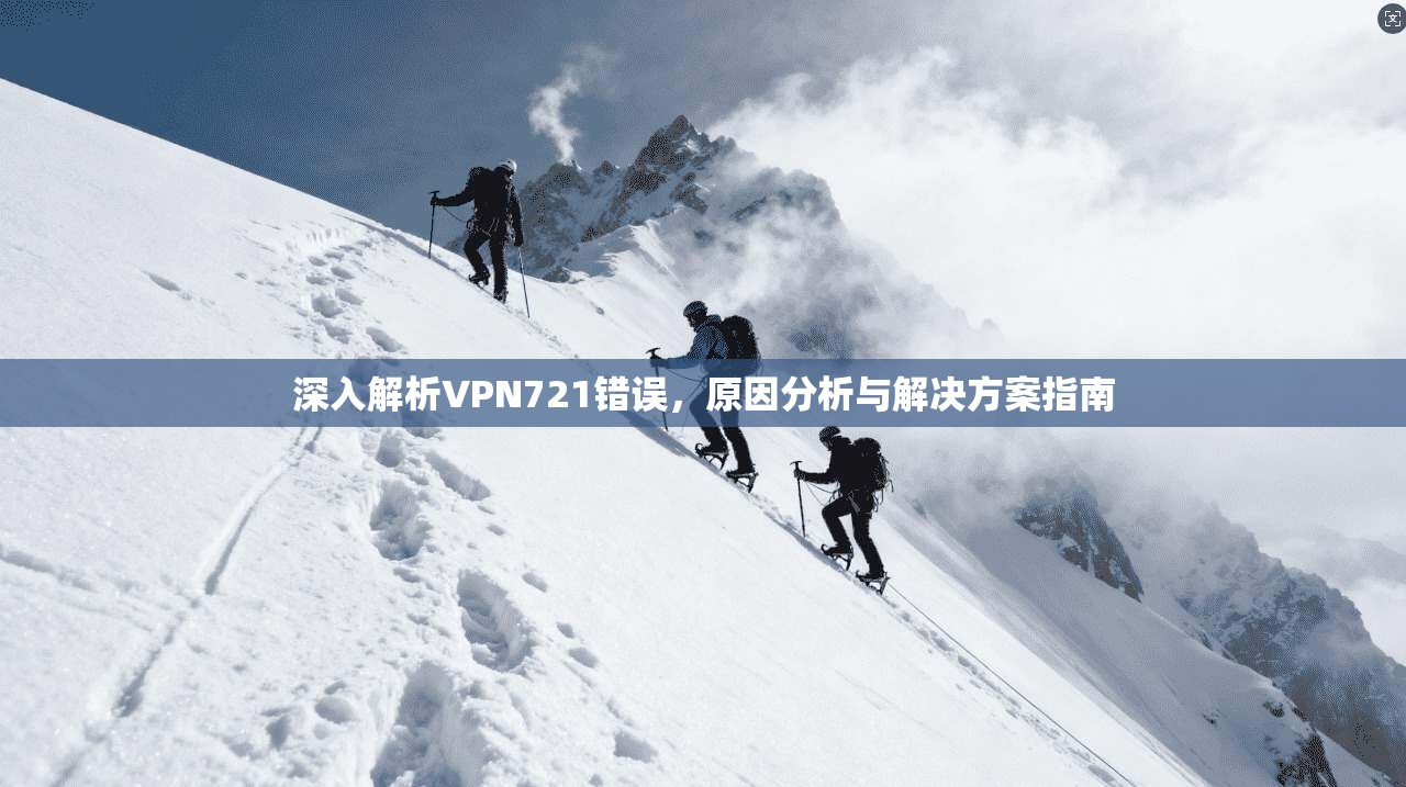 深入解析VPN721错误，原因分析与解决方案指南