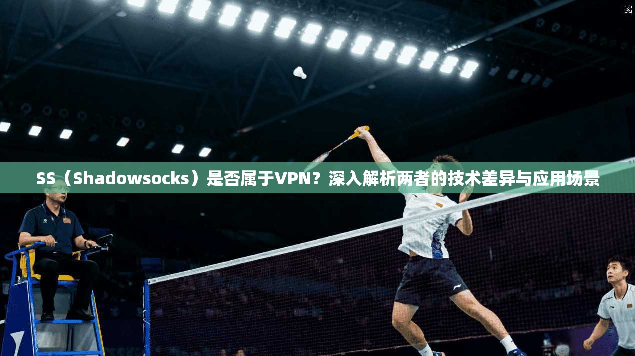 SS（Shadowsocks）是否属于VPN？深入解析两者的技术差异与应用场景