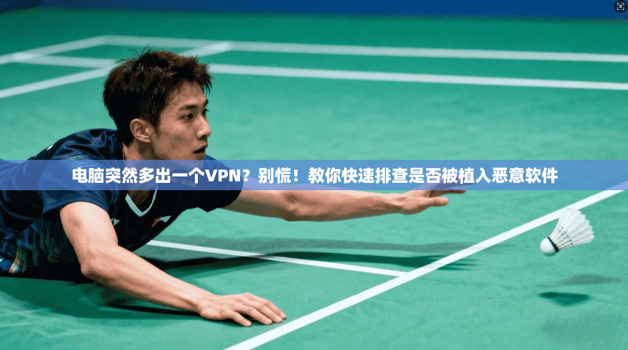 电脑突然多出一个VPN？别慌！教你快速排查是否被植入恶意软件