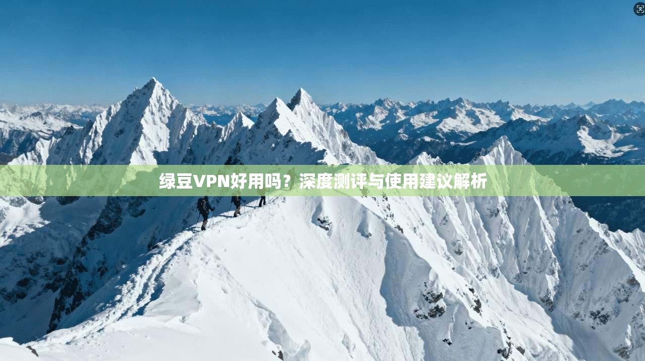 绿豆VPN好用吗？深度测评与使用建议解析