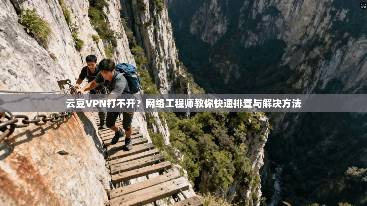 云豆VPN打不开？网络工程师教你快速排查与解决方法