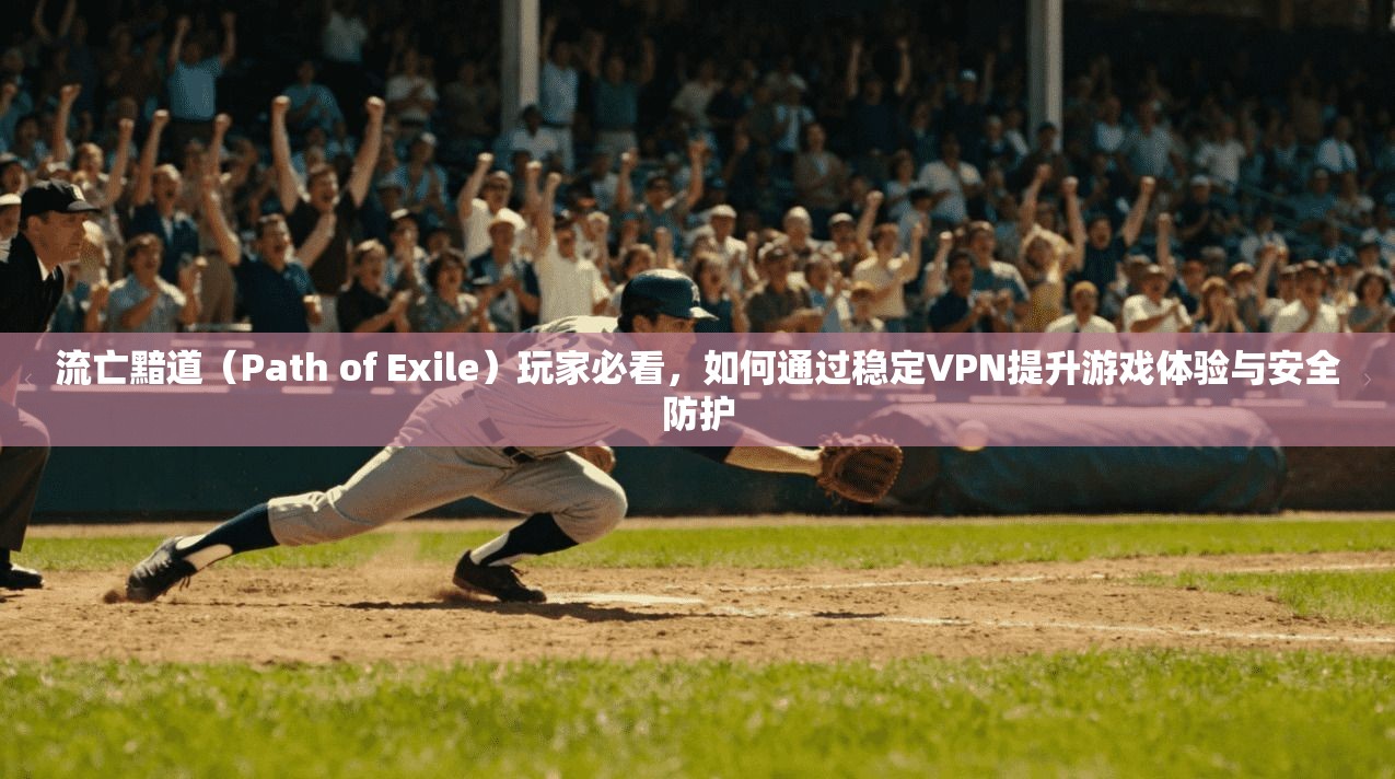 流亡黯道（Path of Exile）玩家必看，如何通过稳定VPN提升游戏体验与安全防护