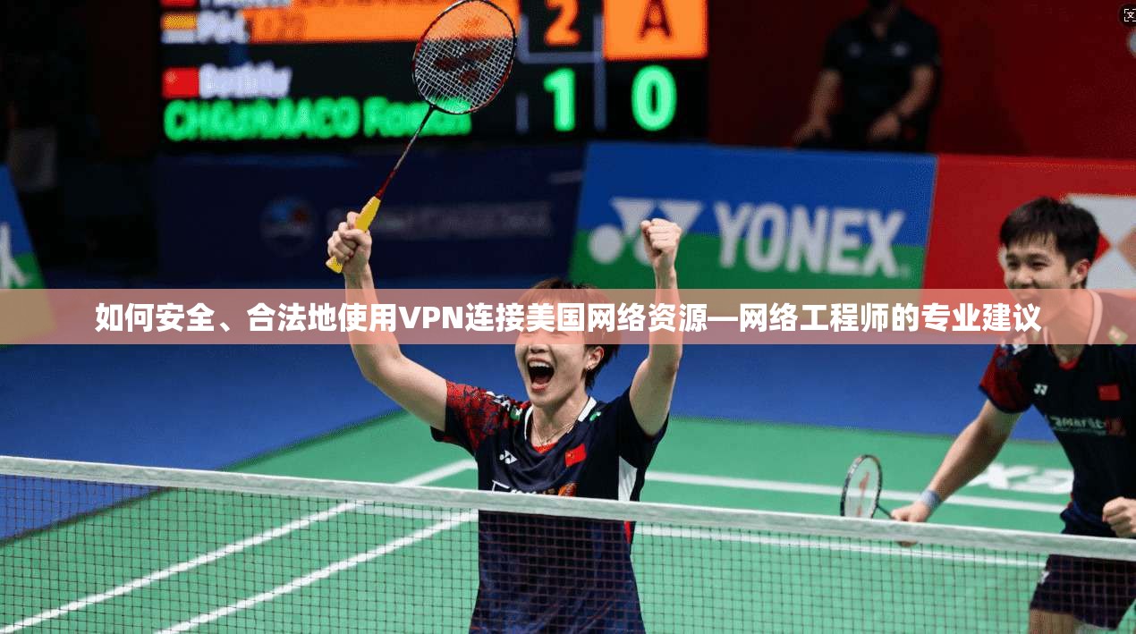 如何安全、合法地使用VPN连接美国网络资源—网络工程师的专业建议