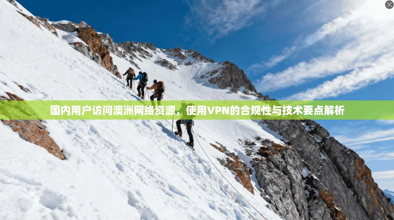国内用户访问澳洲网络资源，使用VPN的合规性与技术要点解析