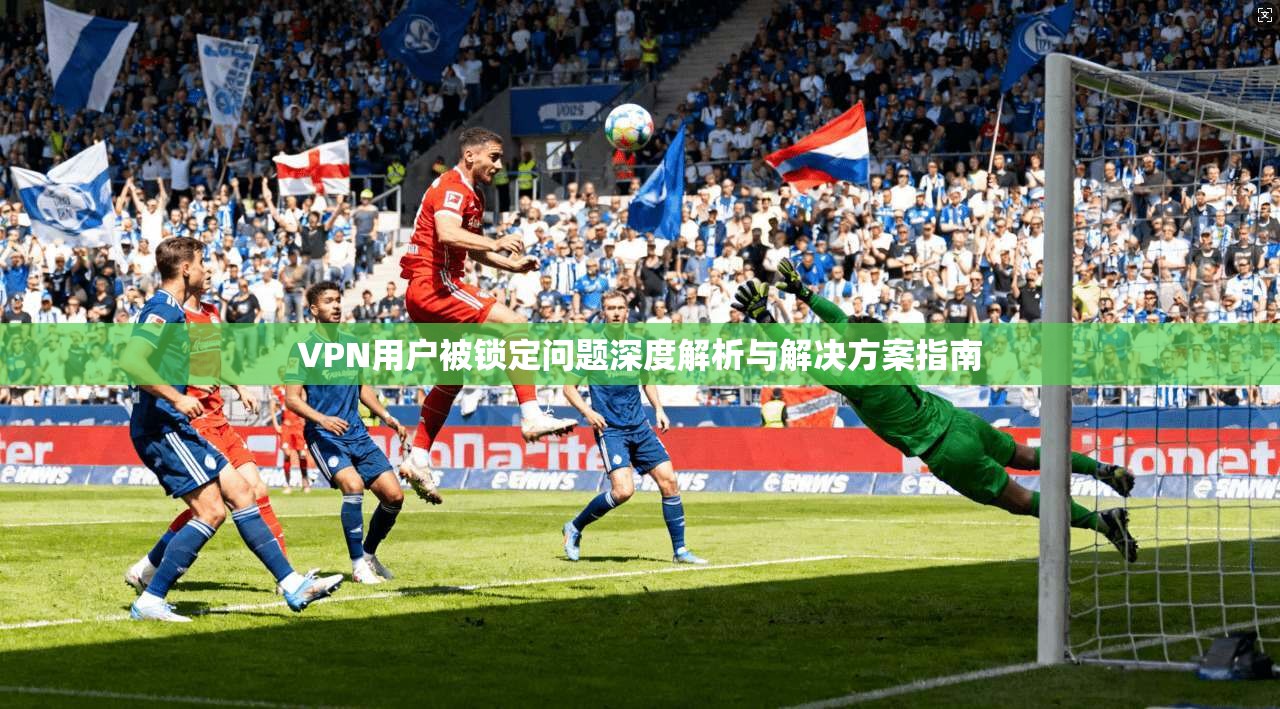 VPN用户被锁定问题深度解析与解决方案指南