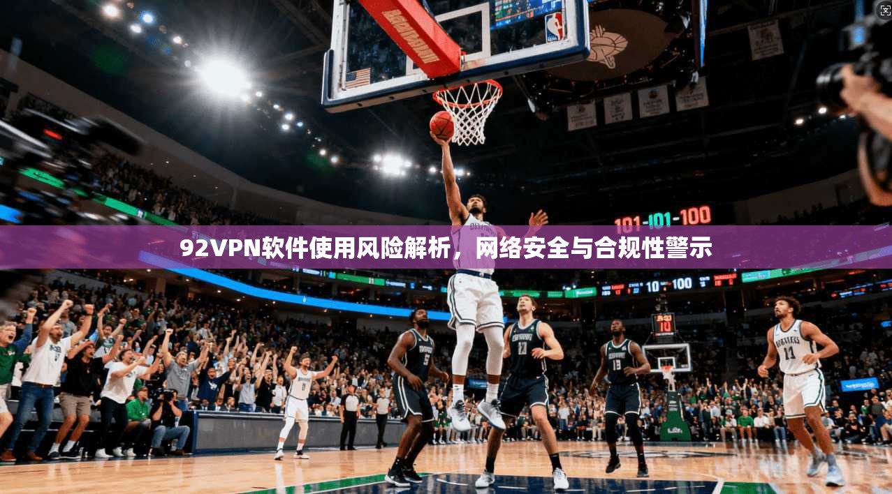 92VPN软件使用风险解析，网络安全与合规性警示