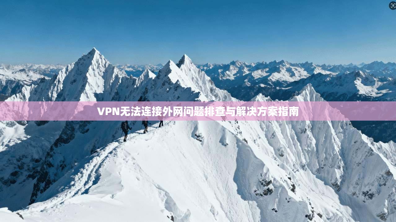 VPN无法连接外网问题排查与解决方案指南