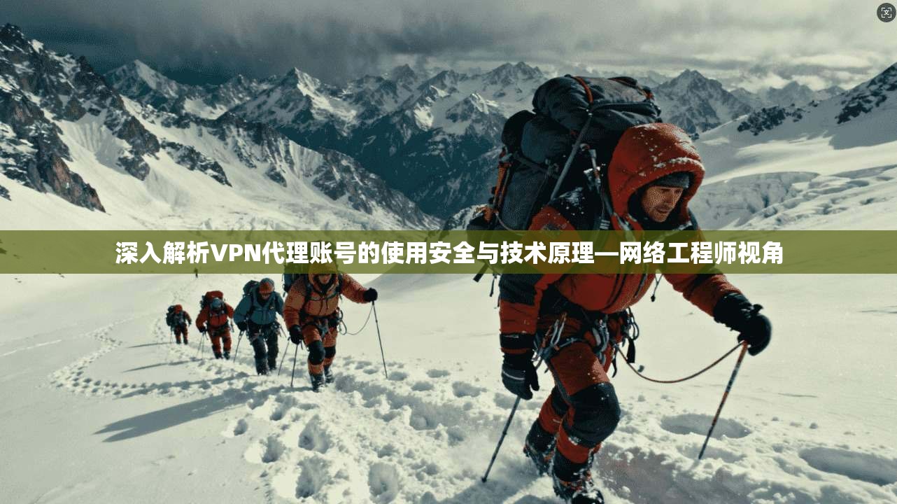 深入解析VPN代理账号的使用安全与技术原理—网络工程师视角