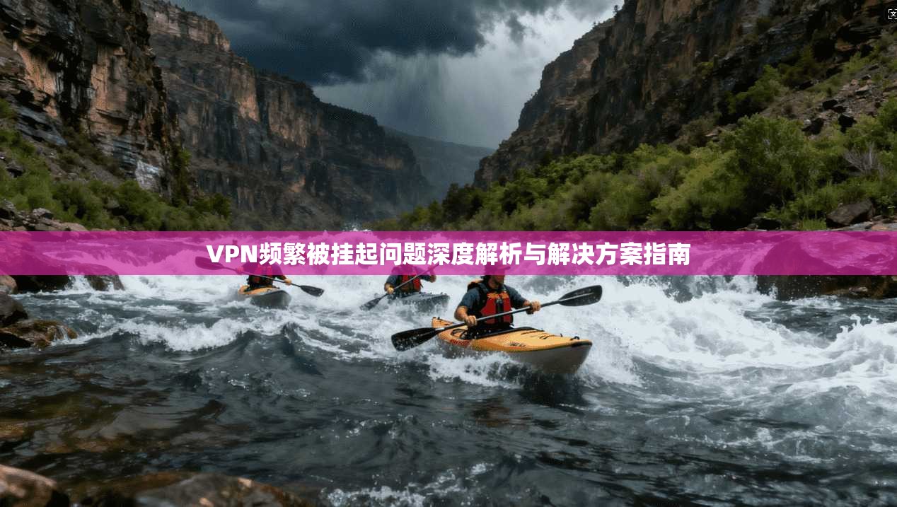 VPN频繁被挂起问题深度解析与解决方案指南