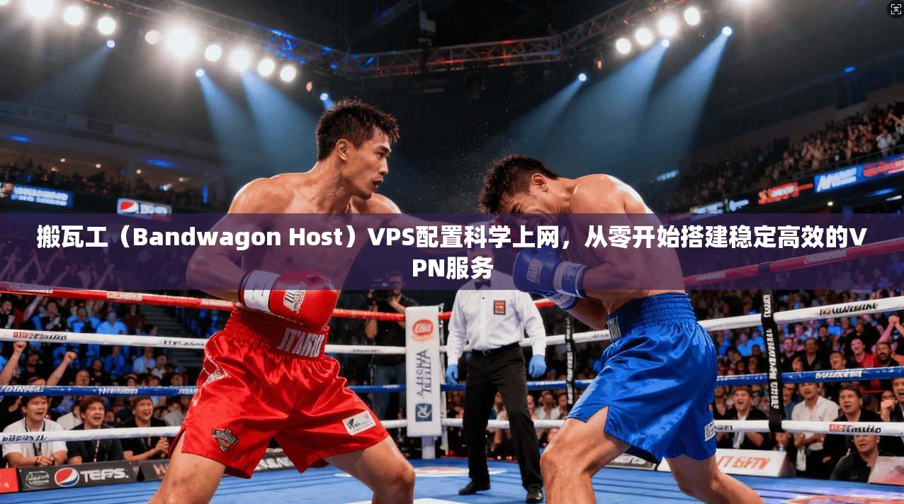 搬瓦工（Bandwagon Host）VPS配置科学上网，从零开始搭建稳定高效的VPN服务