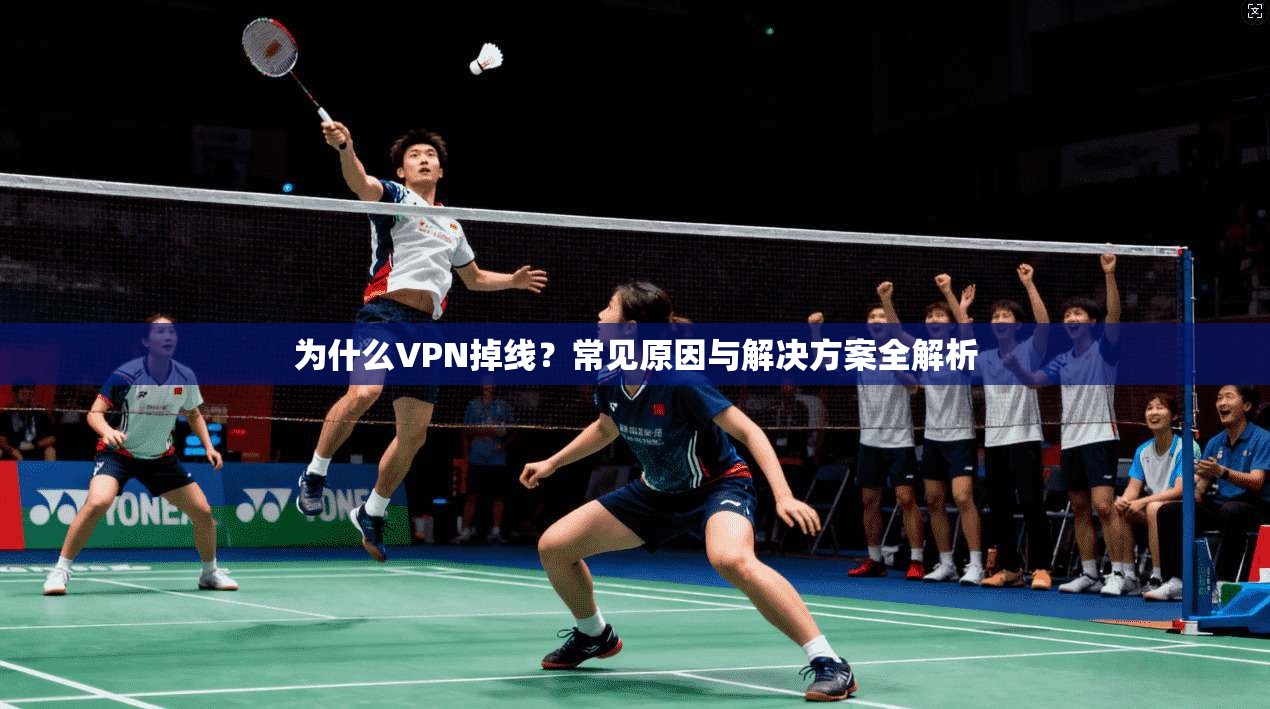 为什么VPN掉线？常见原因与解决方案全解析