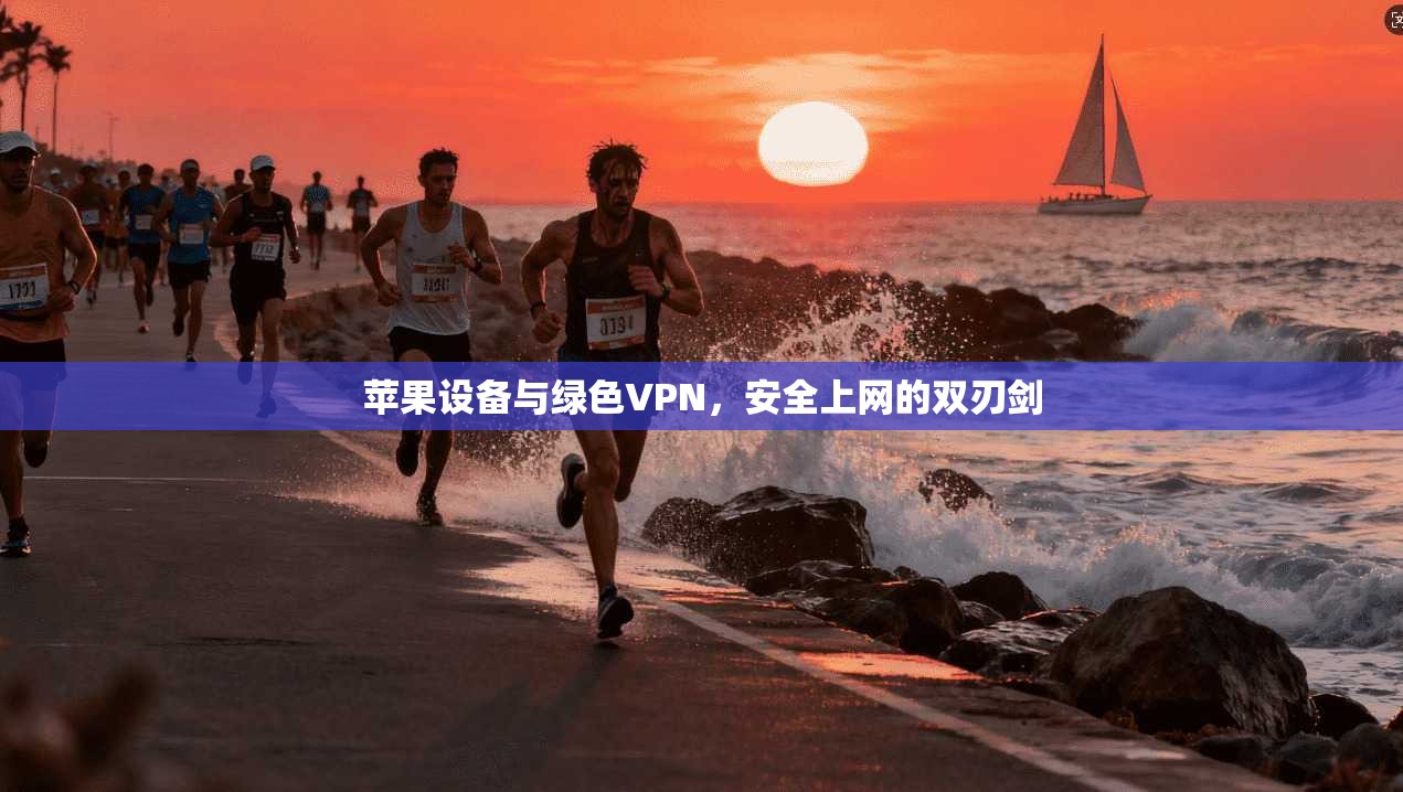 苹果设备与绿色VPN，安全上网的双刃剑