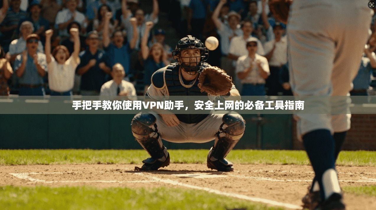 手把手教你使用VPN助手,安全上网的必备工具指南