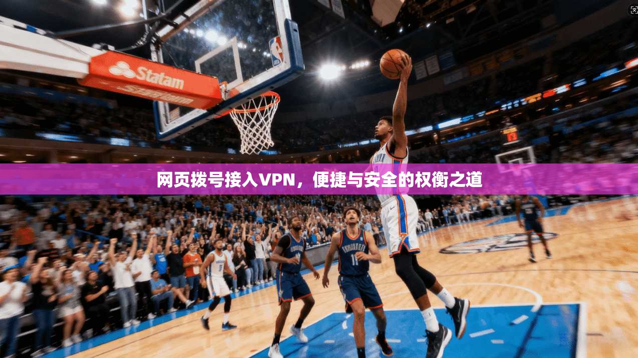 网页拨号接入VPN，便捷与安全的权衡之道