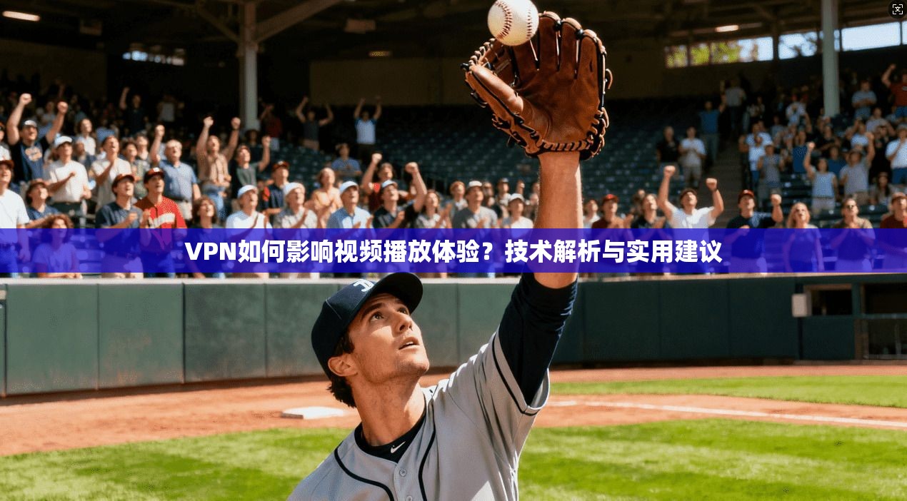 VPN如何影响视频播放体验？技术解析与实用建议