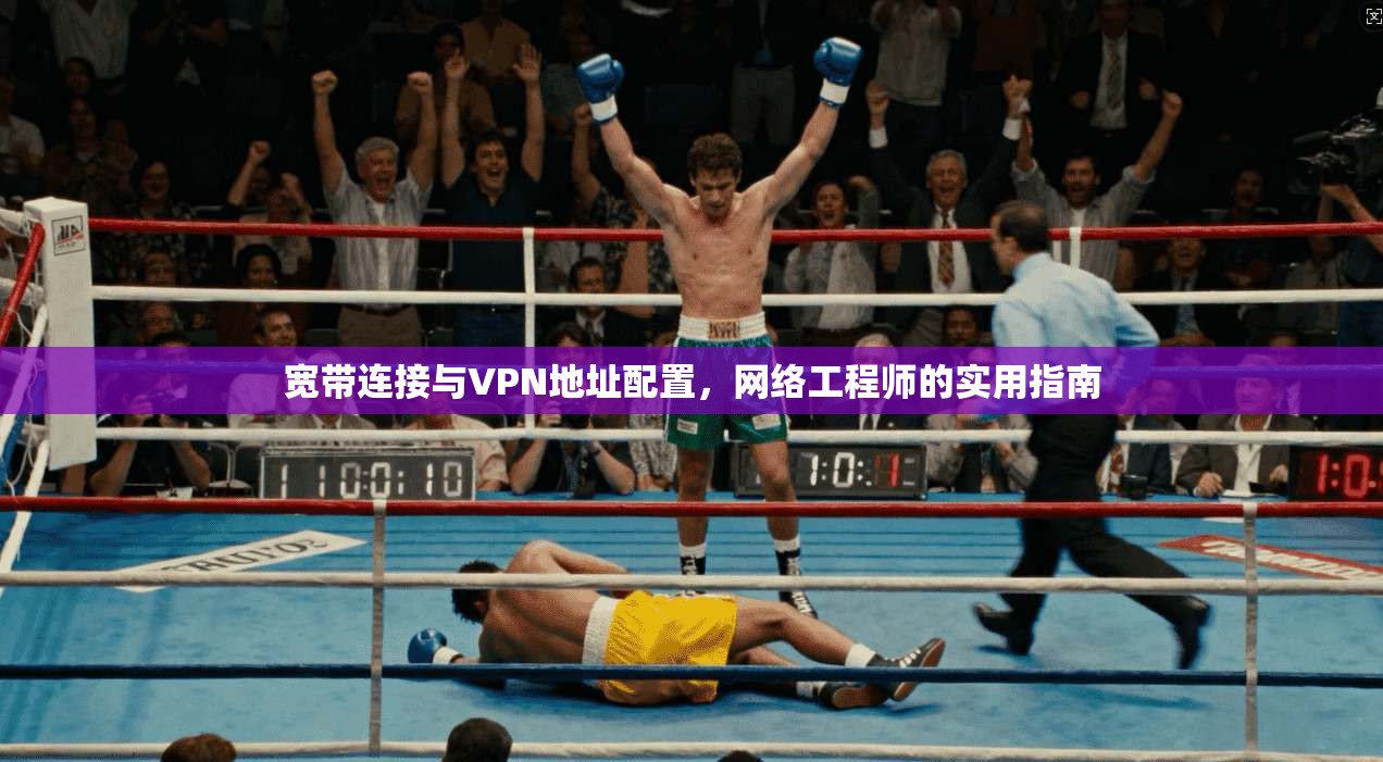 宽带连接与VPN地址配置，网络工程师的实用指南