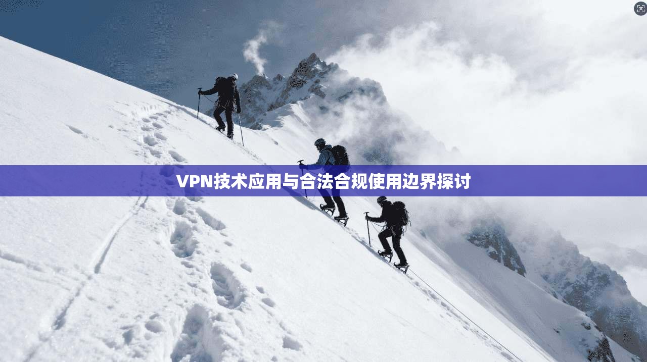 VPN技术应用与合法合规使用边界探讨