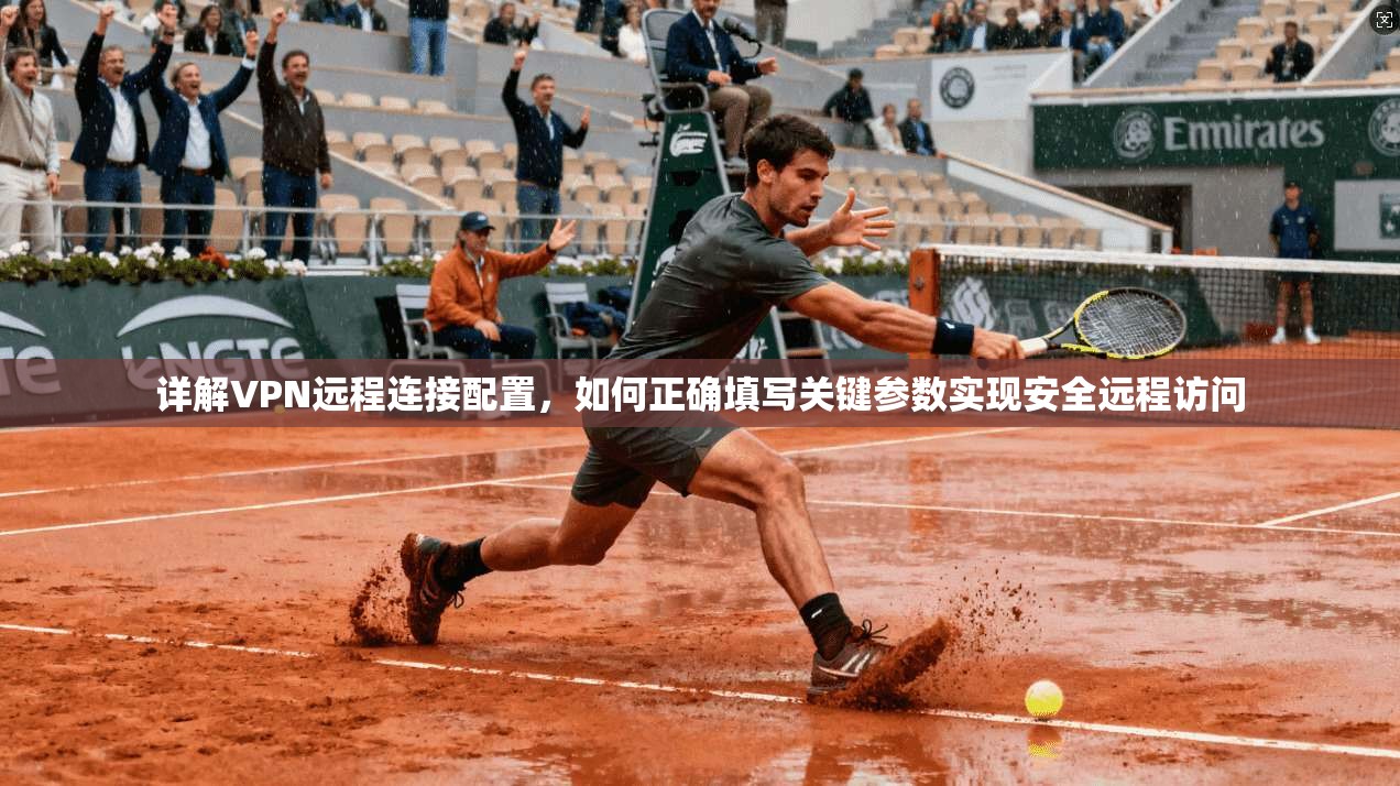 详解VPN远程连接配置，如何正确填写关键参数实现安全远程访问