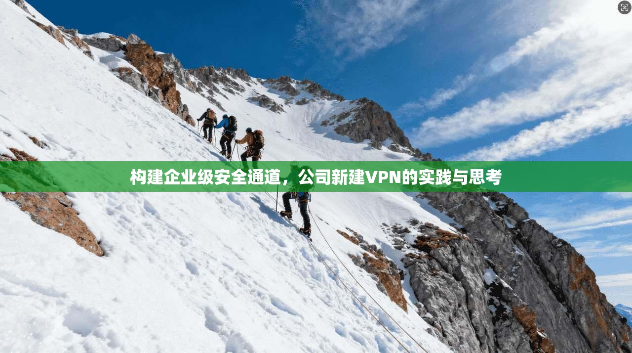 构建企业级安全通道,公司新建VPN的实践与思考