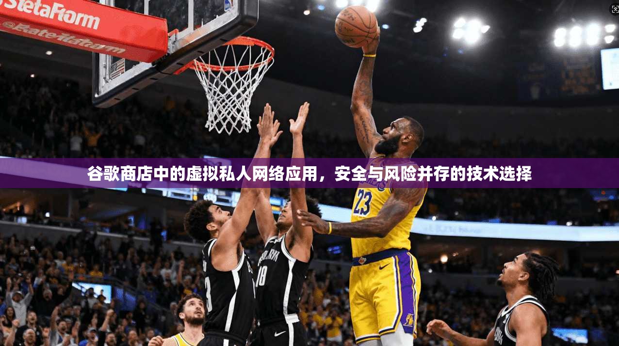 谷歌商店中的虚拟私人网络应用，安全与风险并存的技术选择