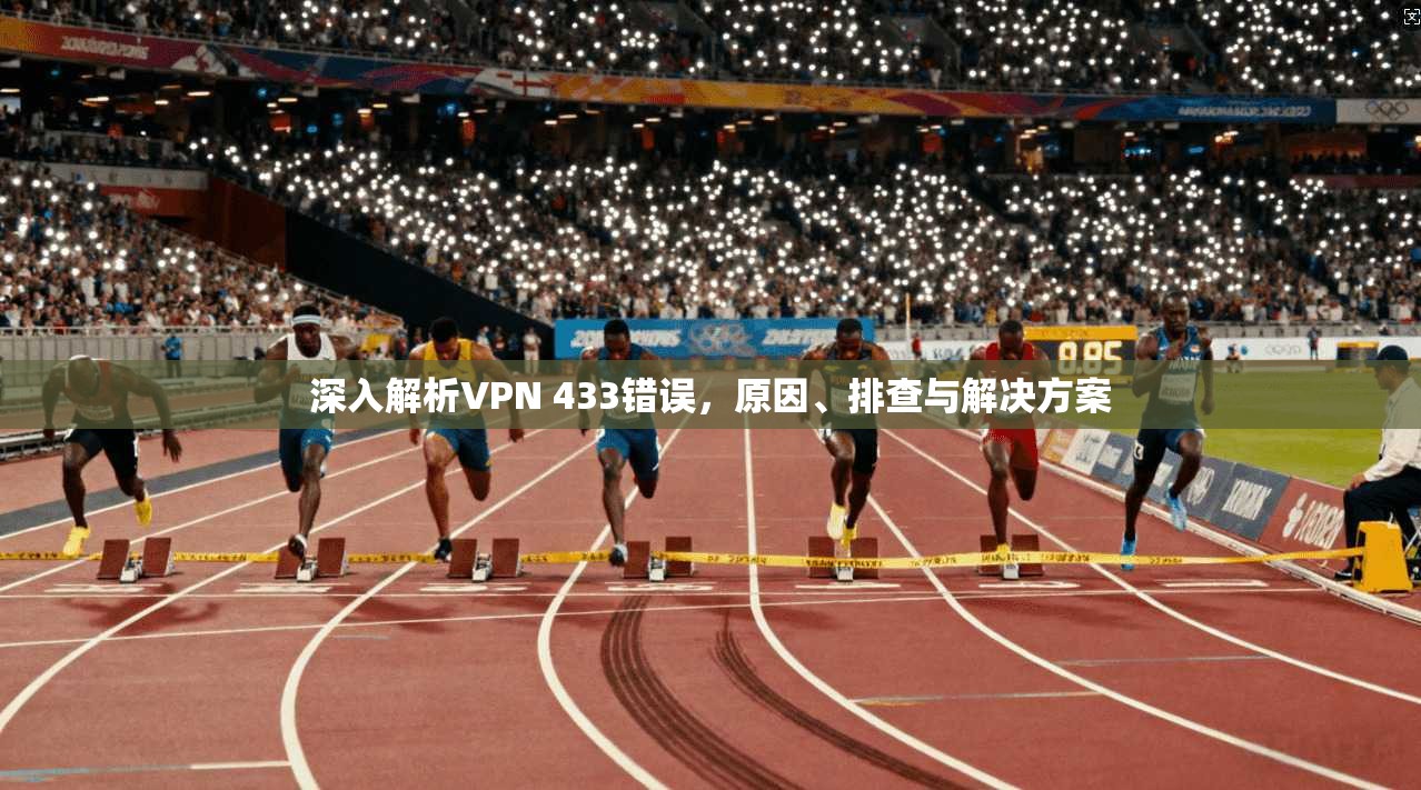 深入解析VPN 433错误，原因、排查与解决方案