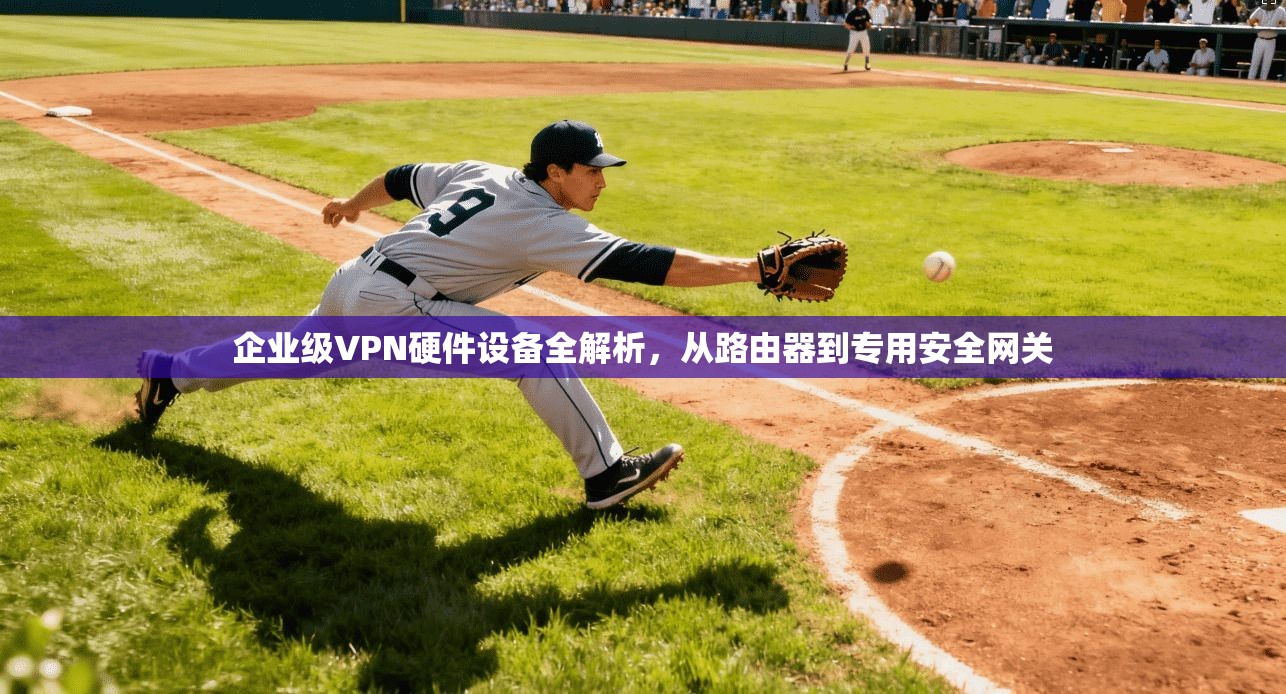 企业级VPN硬件设备全解析，从路由器到专用安全网关