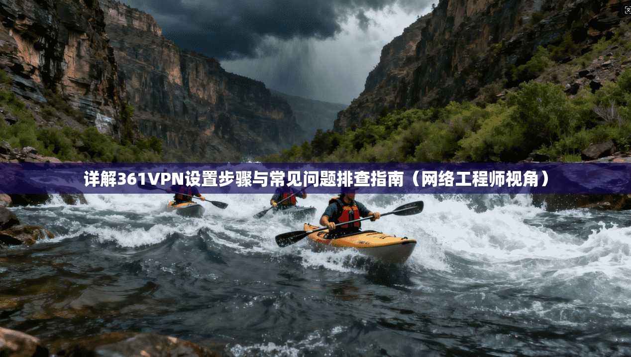 详解361VPN设置步骤与常见问题排查指南(网络工程师视角)