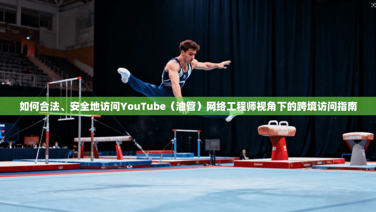 如何合法、安全地访问YouTube(油管)网络工程师视角下的跨境访问指南