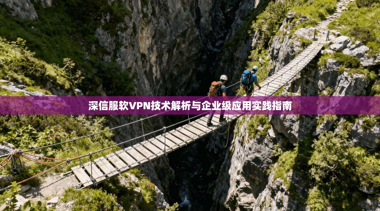深信服软VPN技术解析与企业级应用实践指南