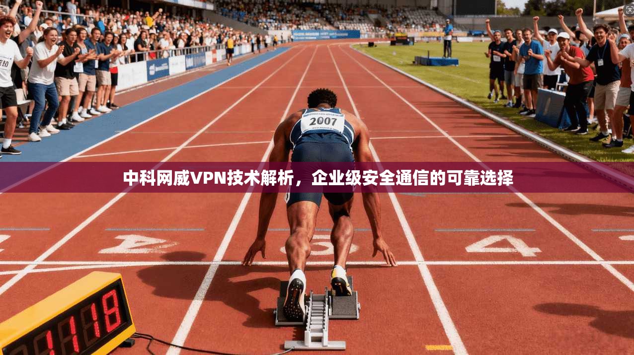 中科网威VPN技术解析，企业级安全通信的可靠选择