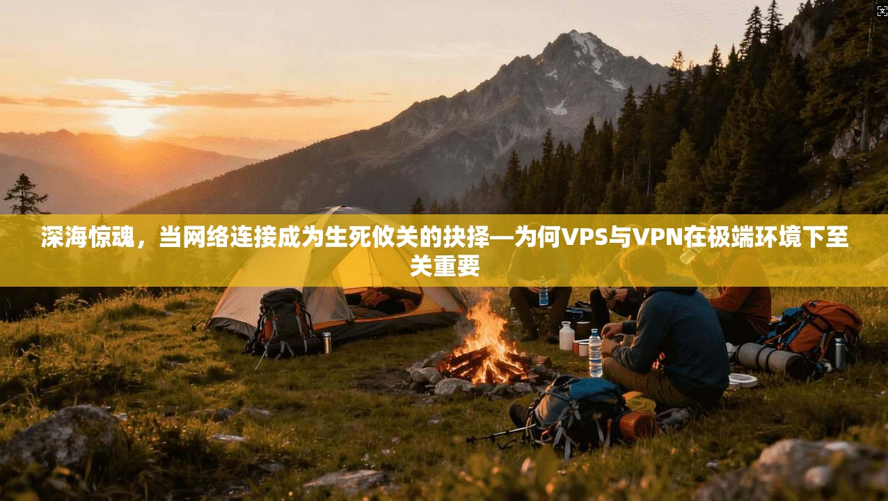 深海惊魂，当网络连接成为生死攸关的抉择—为何VPS与VPN在极端环境下至关重要