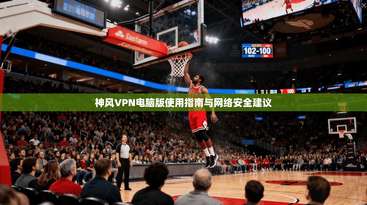 神风VPN电脑版使用指南与网络安全建议