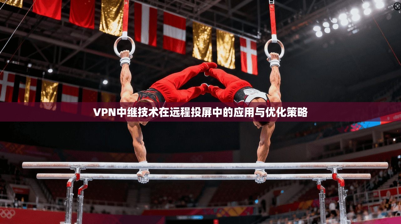 VPN中继技术在远程投屏中的应用与优化策略
