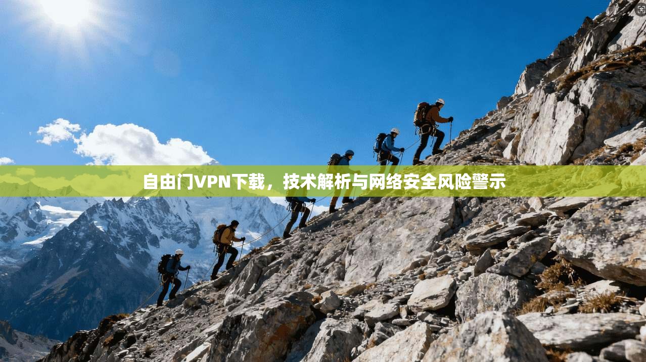 自由门VPN下载,技术解析与网络安全风险警示