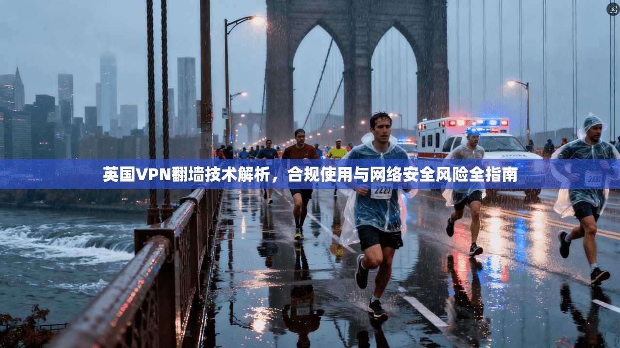 英国VPN翻墙技术解析,合规使用与网络安全风险全指南