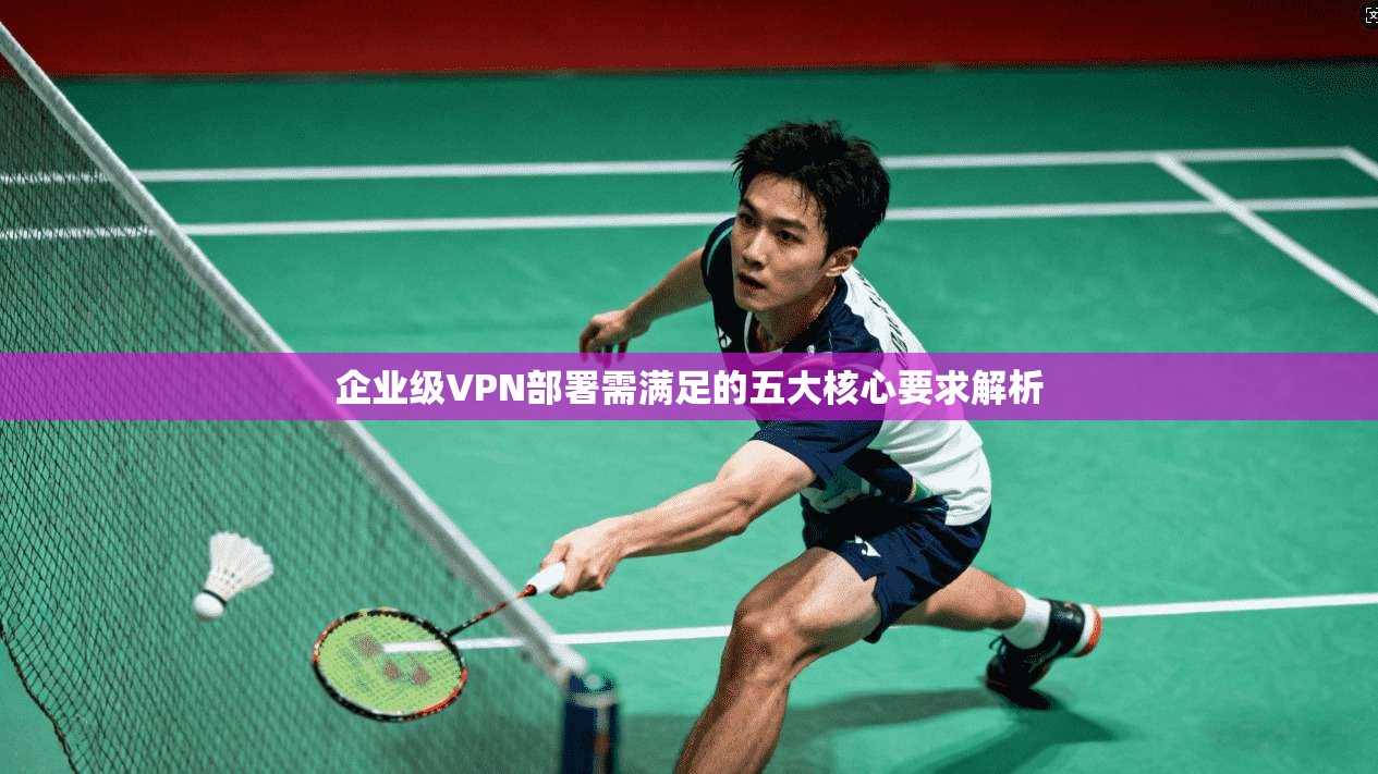 企业级VPN部署需满足的五大核心要求解析